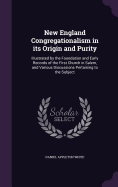 New England Congregationalism in its Origin and Purity: Illustrated by the Foundation and Early Records of the First Church in Salem, and Various Discussions Pertaining to the Subject