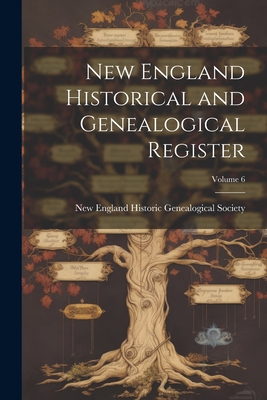 New England Historical and Genealogical Register; Volume 6 - New England Historic Genealogical Soc (Creator)