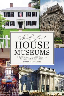 New England House Museums: A Guide to More Than 100 Mansions, Cottages, and Historical Sites - Regalbuto, Robert J