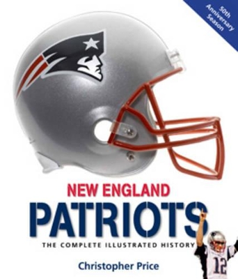 New England Patriots: The Complete Illustrated History - Price, Christopher