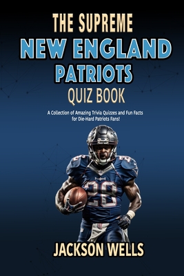 New England Patriots: The Supreme Quiz And Trivia Book with 100's of Questions about your favorite NFL team - Wells, Jackson