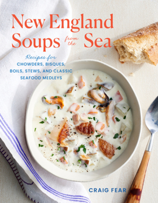 New England Soups from the Sea: Recipes for Chowders, Bisques, Boils, Stews, and Classic Seafood Medleys - Fear, Craig