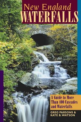 New England Waterfalls: A Guide to More Than 400 Cascades and Waterfalls - Parsons, Greg, and Watson, Kate B
