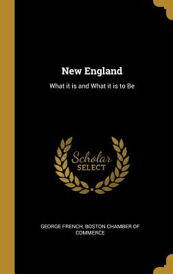 New England: What it is and What it is to Be - French, George, and Boston Chamber of Commerce (Creator)