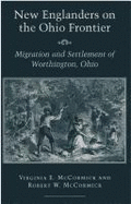 New Englanders on the Ohio Frontier: Migration and Settlement of Worthington, Ohio - McCormick, Virginia E, and McCormick, Robert W