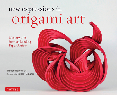 New Expressions in Origami Art: Masterworks from 25 Leading Paper Artists - McArthur, Meher, and Lang, Robert J (Foreword by)