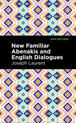 New Familiar Abenakis and English Dialogues: The First Vocabulary Ever Published in the Abenakis Language - Laurent, Abenakis Chief Joseph, and Editions, Mint (Contributions by)