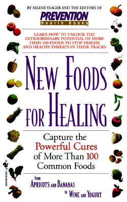 New Foods for Healing: Capture the Powerful Cures of More Than 100 Common Foods, from Apricots and Bananas to Wine and Yogurt - Yeager, Selene, and Prevention Magazine (Editor)