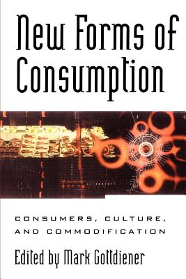 New Forms of Consumption: Consumers, Culture, and Commodification - Gottdiener, Mark (Contributions by), and Arditi, Jorge (Contributions by), and Bramlett, Matthew D (Contributions by)