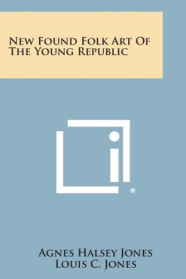 New Found Folk Art of the Young Republic - Jones, Agnes Halsey, and Jones, Louis C