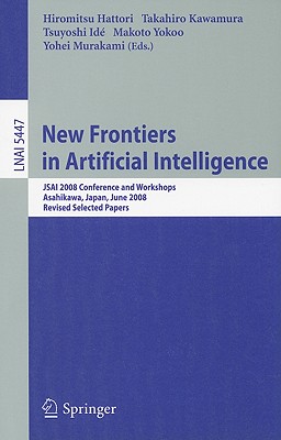 New Frontiers in Artificial Intelligence: JSAI 2008 Conference and Workshops, Asahikawa, Japan, June 11-13, 2008, Revised Selected Papers - Hattori, Hiromitsu (Editor), and Kawamura, Takahiro (Editor), and Ide, Tsuyoshi (Editor)