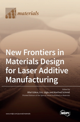 New Frontiers in Materials Design for Laser Additive Manufacturing - Gokce, Bilal (Editor), and Jagle, Eric (Editor), and Schmid, Manfred (Editor)