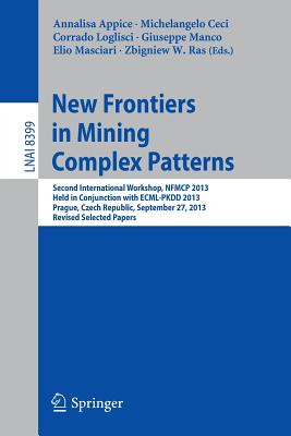 New Frontiers in Mining Complex Patterns: Second International Workshop, Nfmcp 2013, Held in Conjunction with Ecml-Pkdd 2013, Prague, Czech Republic, September 27, 2013, Revised Selected Papers - Appice, Annalisa (Editor), and Ceci, Michelangelo (Editor), and Loglisci, Corrado (Editor)