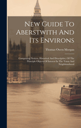 New Guide To Aberstwith And Its Environs: Comprising Notices, Historical And Descriptive, Of The Principle Objects Of Interest In The Town And Neighbourhood