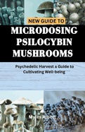New Guide to Microdosing Psilocybin Mushrooms: Psychedelic Harvest a Guide to Cultivating Well-being