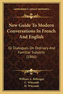 New Guide to Modern Conversations in French and English: Or Dialogues on Ordinary and Familiar Subjects (1866)