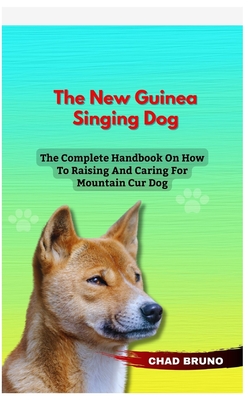 New Guinea Singing Dog: The Complete Handbook On How To Raising And Caring For New Guinea Singing Dog - Bruno, Chad