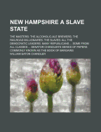 New Hampshire a Slave State: The Masters: The Alcoholic-Ale Brewers. the Railroad Millionaires. the Slaves: All the Democratic Leaders. Many Republicans ... Some from All Classes ... Senator Chandler's Series of Papers Commonly Known as the Book of Bargai