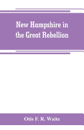 New Hampshire in the great rebellion: containing histories of the several New Hampshire regiments, and a biographical notices of many of the prominent actors in the Civil War of 1861-65