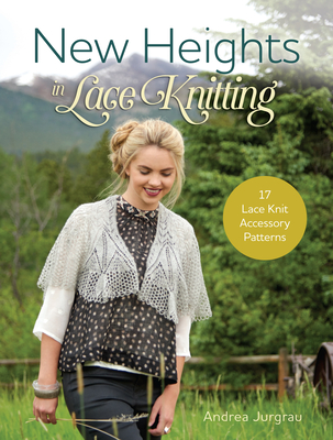 New Heights in Lace Knitting: 17 Lace Knit Accessory Patterns - Jurgrau, Andrea