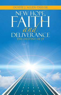 New Hope, Faith and Deliverance: The Destiny of JT - Allen-Taylor, Duffie J