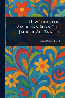 New Ideas for American Boys; The Jack of All Trades - Beard, Daniel Carter