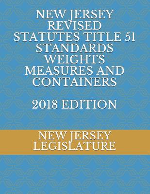 New Jersey Revised Statutes Title 51 Standards Weights Measures and Containers 2018 Edition - Legislature, New Jersey