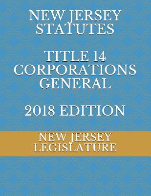 New Jersey Statutes Title 14 Corporations General 2018 Edition - Legislature, New Jersey