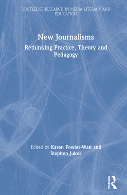 New Journalisms: Rethinking Practice, Theory and Pedagogy - Fowler-Watt, Karen (Editor), and Jukes, Stephen (Editor)