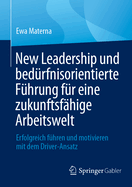 New Leadership und bed?rfnisorientierte F?hrung f?r eine zukunftsf?hige Arbeitswelt: Erfolgreich f?hren und motivieren mit dem Driver-Ansatz
