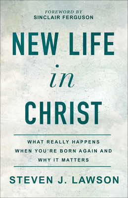New Life in Christ: What Really Happens When You're Born Again and Why It Matters - Lawson, Steven J, and Ferguson, Sinclair (Foreword by)