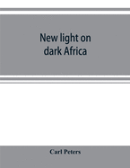 New light on dark Africa: being the narrative of the German Emin Pasha expedition, its journeyings and adventures among the native tribes of eastern equatorial Africa, the Gallas, Massais, Wasukuma, etc., etc., on the Lake Baringo and the Victoria Nyanza