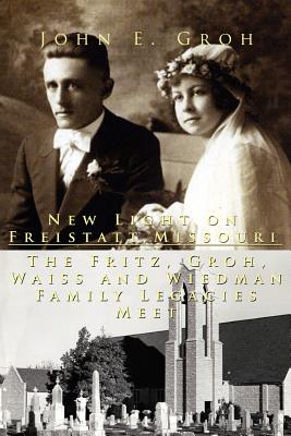 New Light on Freistatt, Missouri: The Fritz, Groh, Waiss and Wiedman Family Legacies Meet - Groh, John E