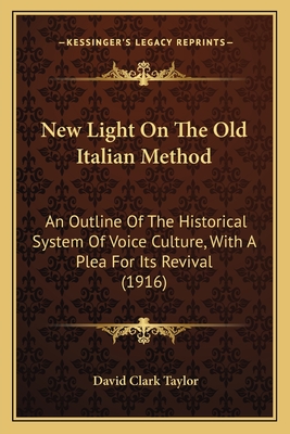 New Light on the Old Italian Method: An Outline of the Historical System of Voice Culture, with a Plea for Its Revival (1916) - Taylor, David Clark