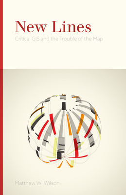 New Lines: Critical GIS and the Trouble of the Map - Wilson, Matthew W, Mr.
