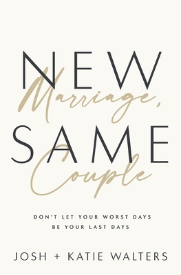 New Marriage, Same Couple: Don't Let Your Worst Days Be Your Last Days - Walters, Josh, and Walters, Katie