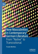 New Masculinities in Contemporary German Literature: From ''Native'' to Transnational