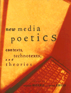 New Media Poetics: Contexts, Technotexts, and Theories - Morris, Adalaide (Editor), and Swiss, Thomas (Editor)