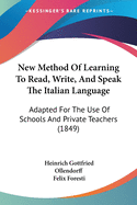 New Method Of Learning To Read, Write, And Speak The Italian Language: Adapted For The Use Of Schools And Private Teachers (1849)