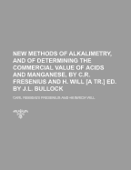 New Methods of Alkalimetry, and of Determining the Commercial Value of Acids and Manganese, by C.R. Fresenius and H. Will [A Tr.] Ed. by J.L. Bullock