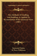 New Methods of Grafting and Budding, as Applied to Reconstitution with American Vines: Compiled and Translated from the French Authorities (Classic Reprint)