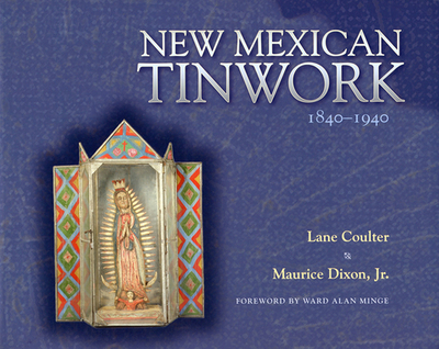 New Mexican Tinwork, 1840-1940 - Coulter, Lane, and Dixon, Maurice, and Minge, Ward Alan (Foreword by)