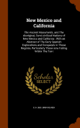 New Mexico and California: The Ancient Monuments, and The Aboriginal, Semi-civilized Nations of New Mexico and California: With an Abstract of The Early Spanish Explorations and Conquests in Those Regions, Particularly Those now Falling Within The Terri