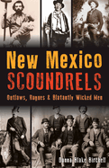 New Mexico Scoundrels: Outlaws, Rogues & Blatantly Wicked Men