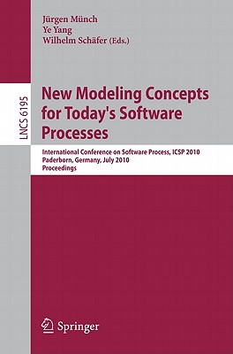 New Modeling Concepts for Today's Software Processes: International Conference on Software Process, Icsp 2010, Paderborn, Germany, July 8-9, 2010. Proceedings - Mnch, Jrgen (Editor), and Yang, Ye (Editor), and Schfer, Wilhelm (Editor)