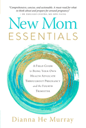 New Mom Essentials: A Field Guide to Being Your Own Health Advocate Throughout Pregnancy and the Fourth Trimester