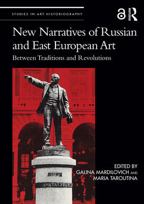 New Narratives of Russian and East European Art: Between Traditions and Revolutions - Mardilovich, Galina (Editor), and Taroutina, Maria (Editor)