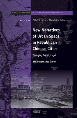 New Narratives of Urban Space in Republican Chinese Cities: Emerging Social, Legal and Governance Orders - So, Billy K.L. (Volume editor), and Zelin, Madeleine (Volume editor)