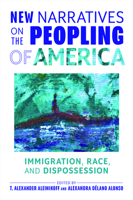 New Narratives on the Peopling of America: Immigration, Race, and Dispossession - Aleinikoff, T Alexander (Editor), and Dlano Alonso, Alexandra (Editor)