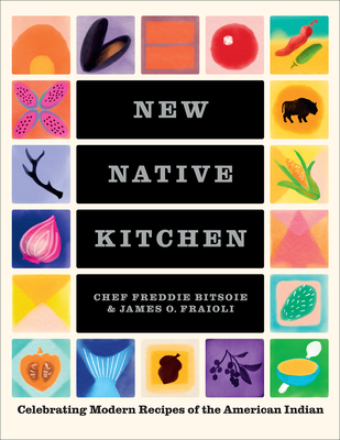 New Native Kitchen: Celebrating Modern Recipes of the American Indian - Bitsoie, Freddie, and Fraioli, James O, and Bacon, Quentin (Photographer)